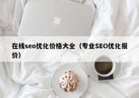 在线seo优化价格大全（专业SEO优化报价）