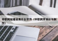 中职网站建设用什么软件（中职网页设计与制作）