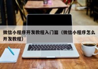 微信小程序开发教程入门篇（微信小程序怎么开发教程）