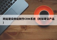 网站建设网站制作CRM系统（网站建设产品）