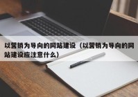 以营销为导向的网站建设（以营销为导向的网站建设应注意什么）