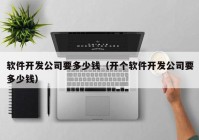 软件开发公司要多少钱（开个软件开发公司要多少钱）