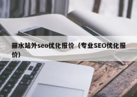 丽水站外seo优化报价（专业SEO优化报价）