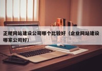 正规网站建设公司哪个比较好（企业网站建设哪家公司好）