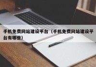 手机免费网站建设平台（手机免费网站建设平台有哪些）