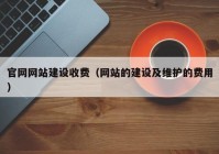 官网网站建设收费（网站的建设及维护的费用）