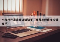 小程序开发流程详细知乎（开发小程序多少钱知乎）