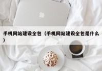 手机网站建设全包（手机网站建设全包是什么）