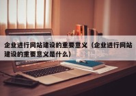 企业进行网站建设的重要意义（企业进行网站建设的重要意义是什么）