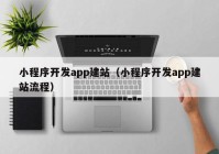 小程序开发app建站（小程序开发app建站流程）