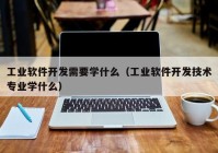 工业软件开发需要学什么（工业软件开发技术专业学什么）