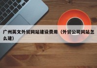 广州英文外贸网站建设费用（外贸公司网站怎么建）