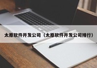 太原软件开发公司（太原软件开发公司排行）