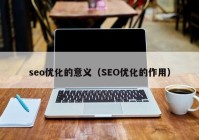 seo优化的意义（SEO优化的作用）