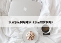 乐从乐从网站建设（乐从教育网站）