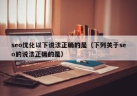 seo优化以下说法正确的是（下列关于seo的说法正确的是）