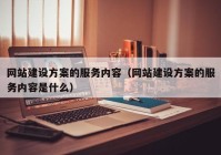 网站建设方案的服务内容（网站建设方案的服务内容是什么）