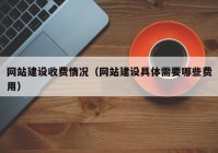 网站建设收费情况（网站建设具体需要哪些费用）