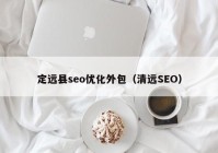 定远县seo优化外包（清远SEO）