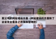 某公司的网站建设方案（网站建设的方案除了企业完全是自己开发和管理的）