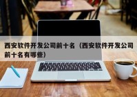 西安软件开发公司前十名（西安软件开发公司前十名有哪些）