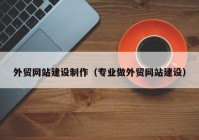 外贸网站建设制作（专业做外贸网站建设）