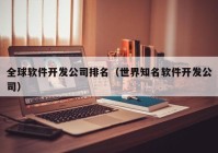 全球软件开发公司排名（世界知名软件开发公司）