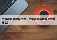 手机端网站建设平台（手机端网站建设平台是什么）