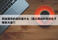 网站建设的目的是什么（建立网站的目的在于哪些方面?）