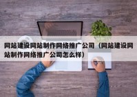 网站建设网站制作网络推广公司（网站建设网站制作网络推广公司怎么样）