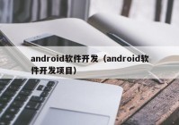 android软件开发（android软件开发项目）