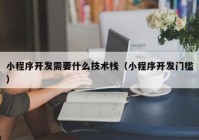 小程序开发需要什么技术栈（小程序开发门槛）