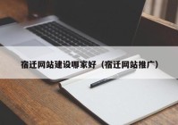 宿迁网站建设哪家好（宿迁网站推广）