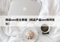 网店seo优化教程（网店产品seo如何优化）