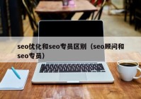 seo优化和seo专员区别（seo顾问和seo专员）