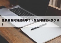 免费企业网站建设哪个（企业网站建设多少钱）