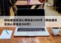 网站建设实训心得体会1000字（网站建设实训心得体会300字）