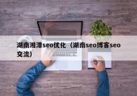 湖南湘潭seo优化（湖南seo博客seo交流）