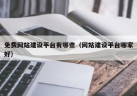 免费网站建设平台有哪些（网站建设平台哪家好）