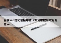 谷歌seo优化包括哪些（如何根据谷歌趋势做seo）