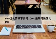 seo优化要做下去吗（seo是如何做优化的）