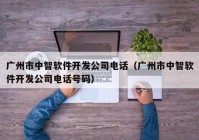 广州市中智软件开发公司电话（广州市中智软件开发公司电话号码）