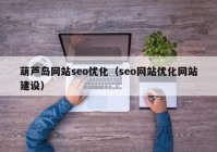 葫芦岛网站seo优化（seo网站优化网站建设）