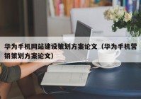 华为手机网站建设策划方案论文（华为手机营销策划方案论文）