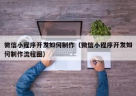 微信小程序开发如何制作（微信小程序开发如何制作流程图）