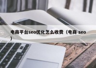 电商平台seo优化怎么收费（电商 seo）