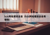 b2c网站建设企业（b2c网站建设企业有哪些）