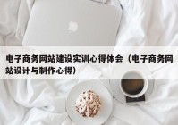 电子商务网站建设实训心得体会（电子商务网站设计与制作心得）