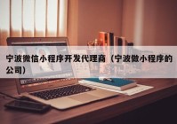 宁波微信小程序开发代理商（宁波做小程序的公司）