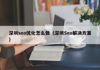 深圳seo优化怎么做（深圳Seo解决方案）